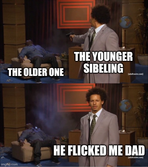 Who Killed Hannibal Meme | the younger sibeling The older one he flicked me dad | image tagged in memes,who killed hannibal | made w/ Imgflip meme maker