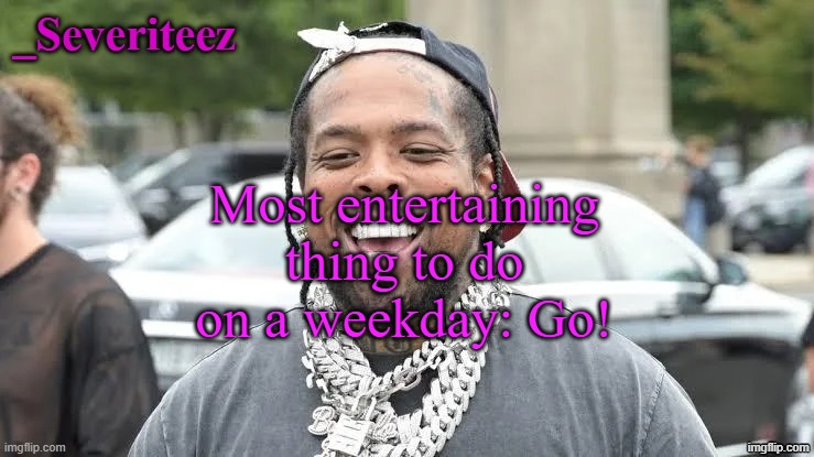 Severiteez Westside Funn announcement template | Most entertaining thing to do on a weekday: Go! | image tagged in severiteez westside funn announcement template | made w/ Imgflip meme maker