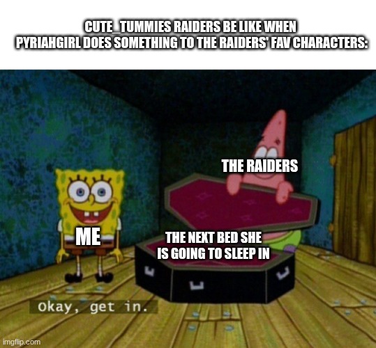 This is what's going to happen if she keeps making us get bleach. | cute_tummies raiders be like when 
pyriahgirl does something to the raiders' fav Characters:; the raiders; me; the next bed she is going to sleep in | image tagged in spongebob coffin | made w/ Imgflip meme maker