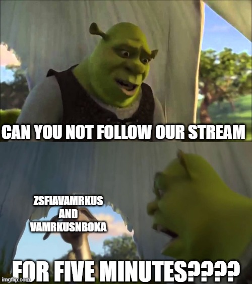 You know who i'm talking about | Can you not follow our stream; ZsfiavaMrkus and VaMrkusnBoka; FOR FIVE MINUTES???? | image tagged in shrek five minutes | made w/ Imgflip meme maker