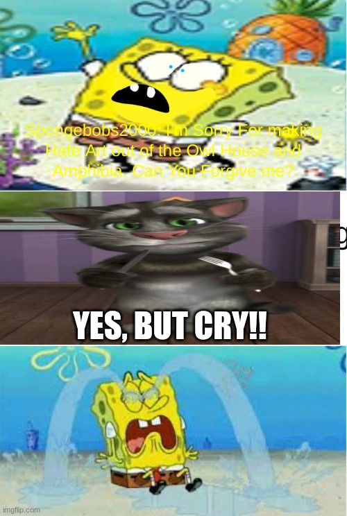 why did I even do this LFMAO | yes, but cry!! | image tagged in who denies spongebobs2000 s apology,outfit7 | made w/ Imgflip meme maker