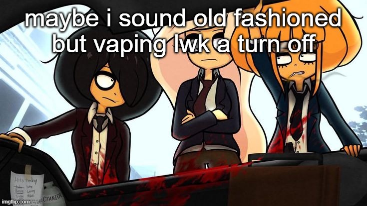 goes hard | maybe i sound old fashioned but vaping lwk a turn off | image tagged in goes hard | made w/ Imgflip meme maker