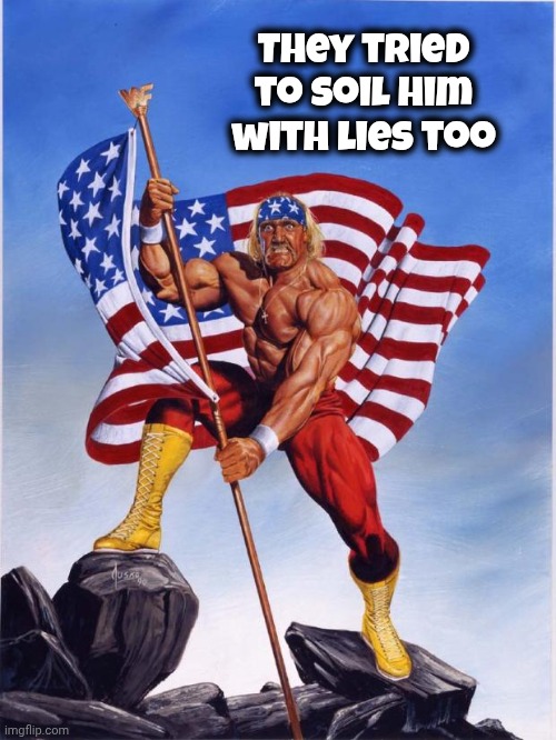 Hulk hogan merica  | They tried to soil him with lies too | image tagged in hulk hogan merica | made w/ Imgflip meme maker