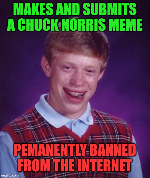 Bad Luck Brian Meme | Makes and submits a Chuck Norris meme; Pemanently banned from the internet | image tagged in memes,bad luck brian | made w/ Imgflip meme maker