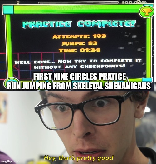 Should I just do the jump? | First Nine Circles Practice run Jumping from Skeletal Shenanigans | image tagged in hey that's pretty good | made w/ Imgflip meme maker