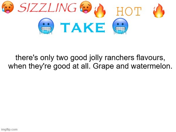 sizzling hot take | there's only two good jolly ranchers flavours, when they're good at all. Grape and watermelon. | image tagged in sizzling hot take | made w/ Imgflip meme maker