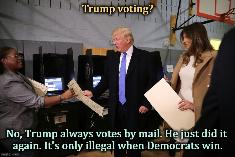 The entire Trump family, Donald, Melania and Barron, all voted by mail. And the Democrat won anyway. | Trump voting? No, Trump always votes by mail. He just did it 
again. It's only illegal when Democrats win. | image tagged in trump,election fraud,voter fraud,conservative hypocrisy,lies | made w/ Imgflip meme maker