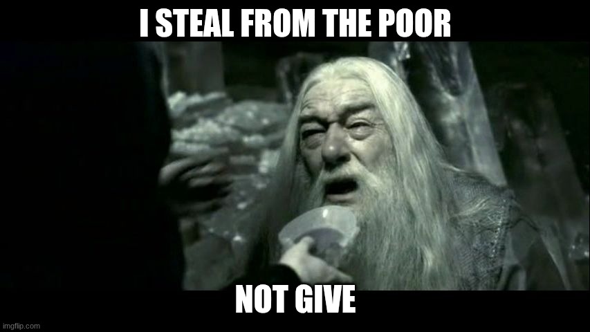 Dumbledore Poison | I steal from the poor; not give | image tagged in dumbledore poison,lol | made w/ Imgflip meme maker
