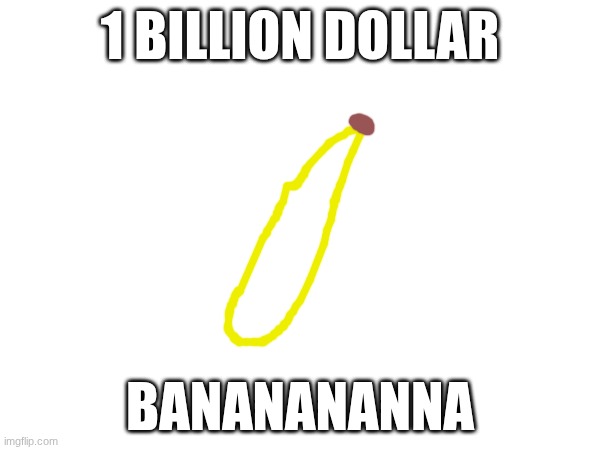 Bananna | 1 billion dollar; bananananna | image tagged in funny | made w/ Imgflip meme maker