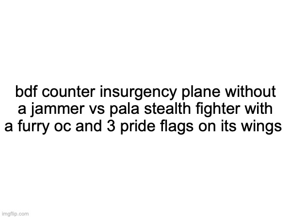 try to guess the game based on this | bdf counter insurgency plane without a jammer vs pala stealth fighter with a furry oc and 3 pride flags on its wings | made w/ Imgflip meme maker