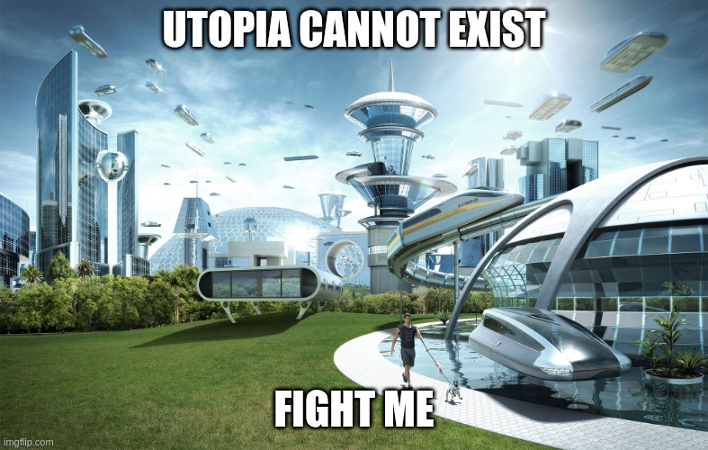 CONUNDRUM | utopia cannot exist; fight me | image tagged in futuristic utopia | made w/ Imgflip meme maker