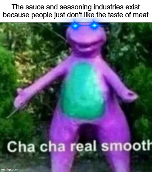 The sauce and seasoning industries exist because people just don't like the taste of meat | image tagged in cha cha real smooth | made w/ Imgflip meme maker