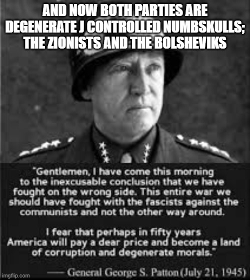George Patton's Regret | And now both parties are degenerate j controlled numbskulls; The zionists and the bolsheviks | image tagged in george patton's regret | made w/ Imgflip meme maker