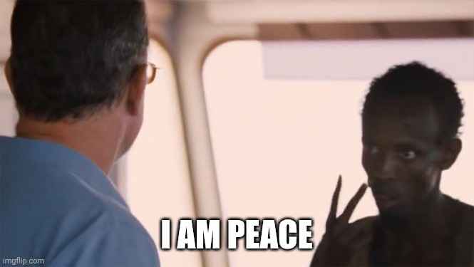 I am the captain now | I am peace | image tagged in i am the captain now | made w/ Imgflip meme maker