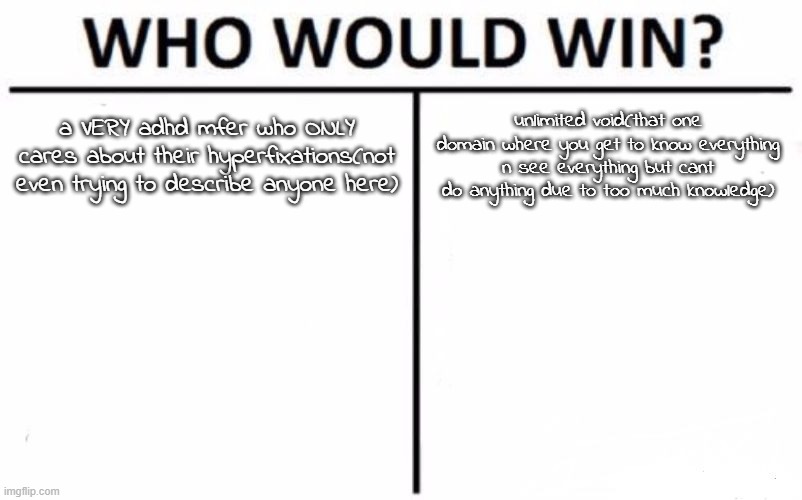 Who Would Win? Meme | a VERY adhd mfer who ONLY cares about their hyperfixations(not even trying to describe anyone here); unlimited void(that one domain where you get to know everything n see everything but cant do anything due to too much knowledge) | image tagged in memes,who would win | made w/ Imgflip meme maker