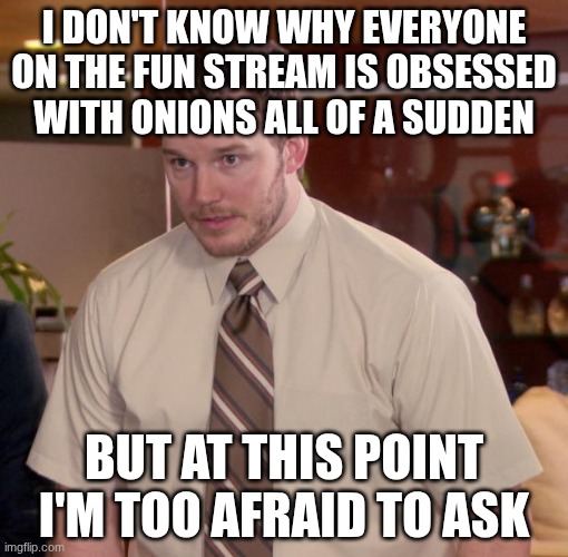 Did I miss a meeting or something? | I don't know why everyone on the fun stream is obsessed with onions all of a sudden; But at this point I'm too afraid to ask | image tagged in memes,afraid to ask andy | made w/ Imgflip meme maker