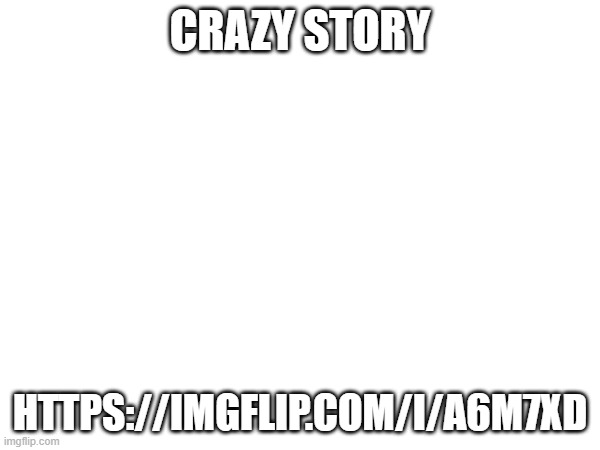 crazy story; https://imgflip.com/i/a6m7xd | made w/ Imgflip meme maker