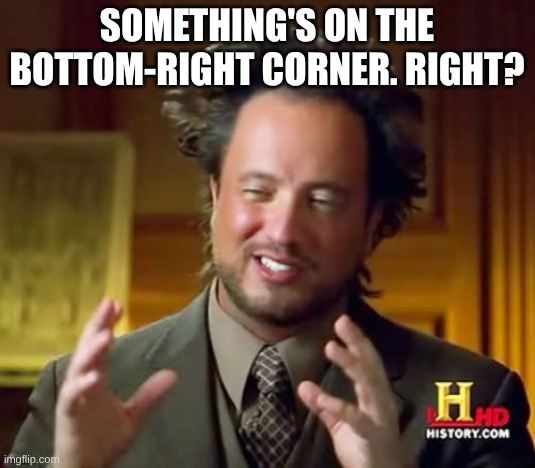 Broken humor (4) | Something's on the bottom-right corner. Right? | image tagged in memes,ancient aliens,broken humor,oh wow are you actually reading these tags | made w/ Imgflip meme maker
