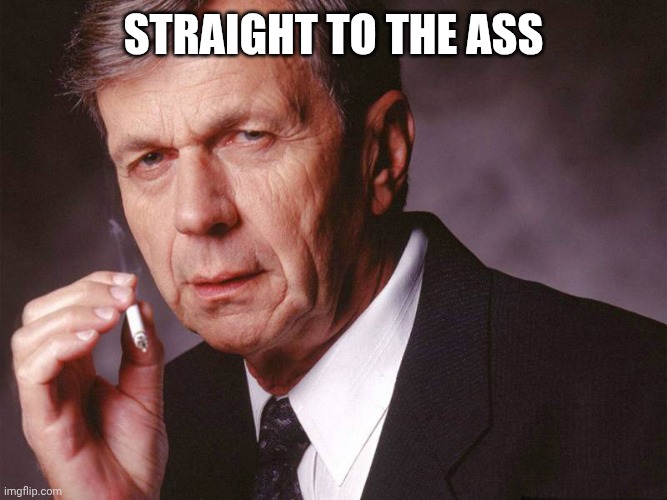 Cigarette Smoking Man | Straight to the ass | image tagged in cigarette smoking man | made w/ Imgflip meme maker