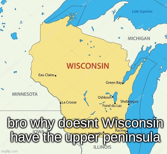 Wisconsin state | bro why doesnt Wisconsin have the upper peninsula | image tagged in wisconsin state | made w/ Imgflip meme maker