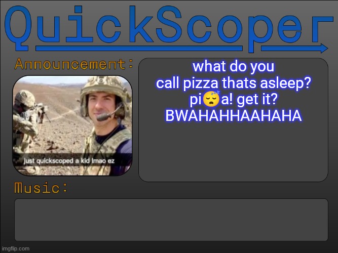 QuickScoper Announcement by Cheze | what do you call pizza thats asleep?
pi😴a! get it?
BWAHAHHAAHAHA | image tagged in quickscoper announcement by cheze | made w/ Imgflip meme maker