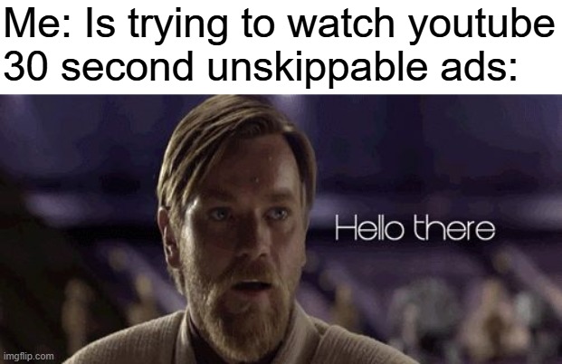 Obi Wan Hello there | Me: Is trying to watch youtube
30 second unskippable ads: | image tagged in obi wan hello there | made w/ Imgflip meme maker