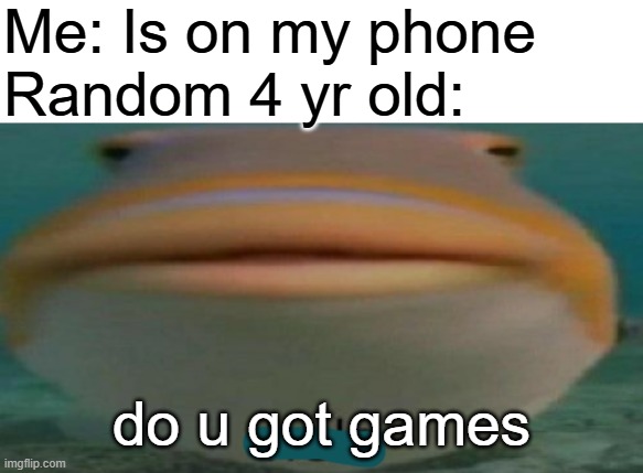 helo | Me: Is on my phone
Random 4 yr old:; do u got games | image tagged in helo,do you are have stupid | made w/ Imgflip meme maker