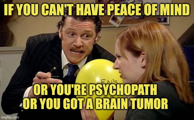 IT Crowd Balloon | If you can't have peace of mind; Or you're psychopath or you got a brain tumor | image tagged in it crowd balloon | made w/ Imgflip meme maker