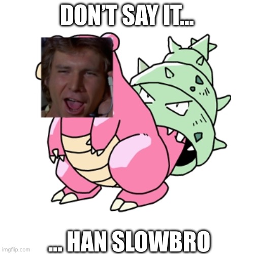 Get it… Get it? | Don’t say it…; … HAN SLOWBRO | image tagged in star wars,han solo,pokemon,memes | made w/ Imgflip meme maker