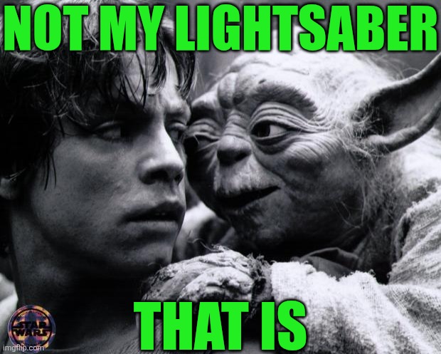 lol | Not my lightsaber; That is | image tagged in yoda luke,star wars,star wars yoda,lightsaber,luke skywalker,all endings meme | made w/ Imgflip meme maker