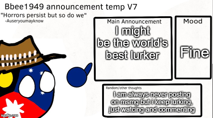 they call me the lurker the way i lurk | I might be the world's best lurker; Fine; I am always never posting on msmg but i keep lurking, just watcing and commenting | image tagged in bbee1949 temp v7 | made w/ Imgflip meme maker