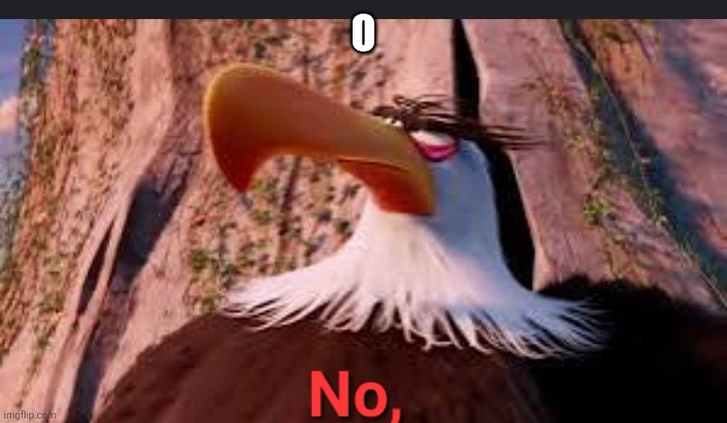 Mighty eagle says no, | O | image tagged in mighty eagle says no | made w/ Imgflip meme maker
