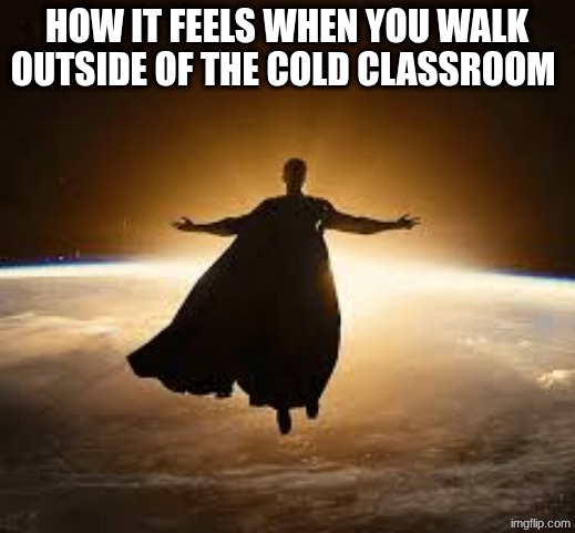how it feels when you walk outside of the cold classroom | made w/ Imgflip meme maker