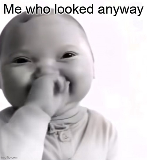 Me who looked anyway | image tagged in baby holding laugh | made w/ Imgflip meme maker