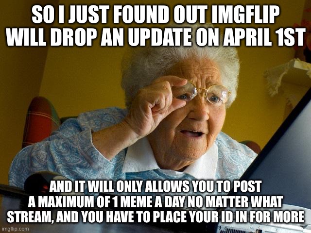 So everything requires an AI verification now? This is absolute landfill. | So i just found out Imgflip will drop an update on April 1st; And it will only allows you to post a maximum of 1 meme a day no matter what stream, and you have to place your id in for more | image tagged in memes,grandma finds the internet,april fool,update | made w/ Imgflip meme maker