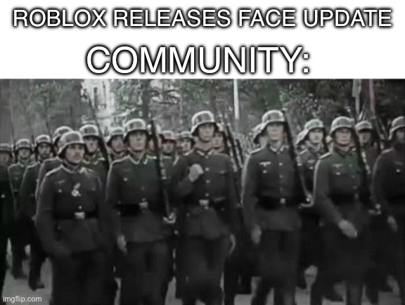 This is a bit far but yeah | Roblox releases face update; Community: | image tagged in wehrmacht soldiers marching | made w/ Imgflip meme maker
