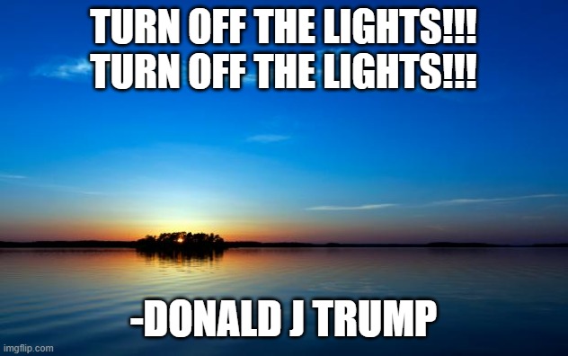 Best quote of all time | turn off the lights!!! turn off the lights!!! -donald j trump | image tagged in inspirational quote,memes,funny,donald trump | made w/ Imgflip meme maker