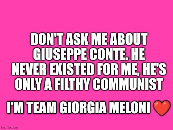 Never ask me about him. Only Giorgia Meloni matters to me | Don't ask me about Giuseppe conte. He never existed for me, he's only a filthy communist; I'm team Giorgia Meloni ❤️ | made w/ Imgflip meme maker