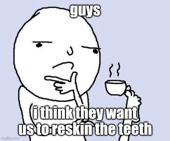im too lazy to make tags | guys; i think they want us to reskin the teeth | image tagged in thinking meme | made w/ Imgflip meme maker