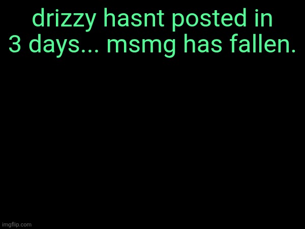 nothing ever happens billions must press delete account | drizzy hasnt posted in 3 days... msmg has fallen. | made w/ Imgflip meme maker