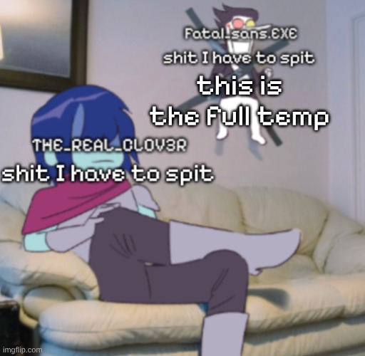 Fatal_sans.EXE and THE_REAL_CLOV3R temp | this is the full temp | image tagged in fatal_sans exe and the_real_clov3r temp | made w/ Imgflip meme maker
