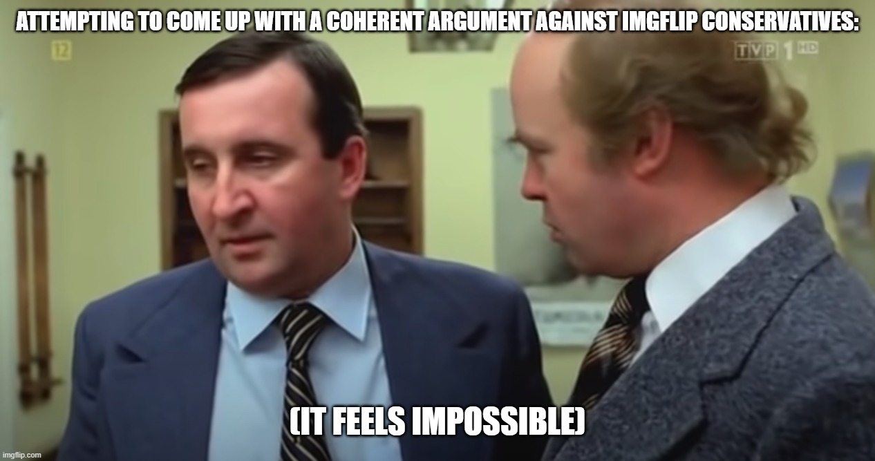 I seriously cannot understand right wingers... | attempting to come up with a coherent argument against imgflip conservatives:; (it feels impossible) | image tagged in czego nie rozumiesz,conservatives,right wing,left wing | made w/ Imgflip meme maker
