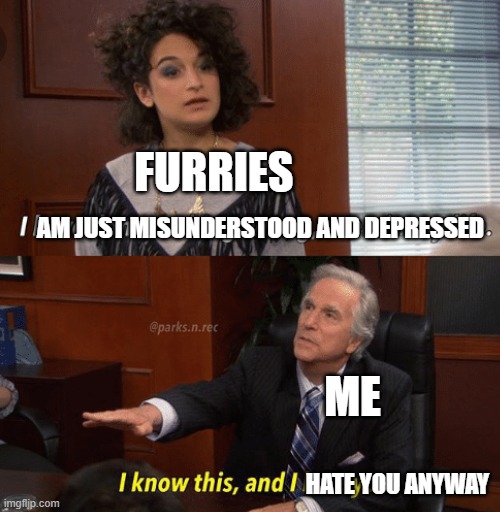 Furries are mentally ill but that excuses nothing | Furries; Am just misunderstood and depressed; Me; Hate you anyway | image tagged in i know this and i love you | made w/ Imgflip meme maker