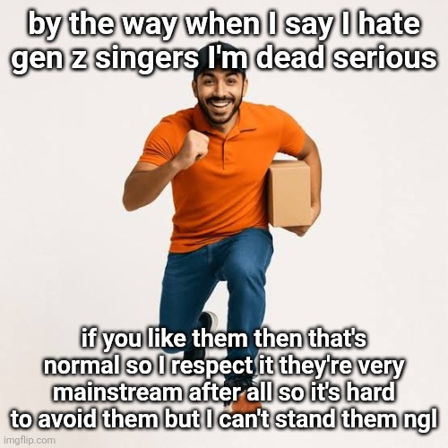 delivery man running | by the way when I say I hate gen z singers I'm dead serious; if you like them then that's normal so I respect it they're very mainstream after all so it's hard to avoid them but I can't stand them ngl | image tagged in delivery man running | made w/ Imgflip meme maker