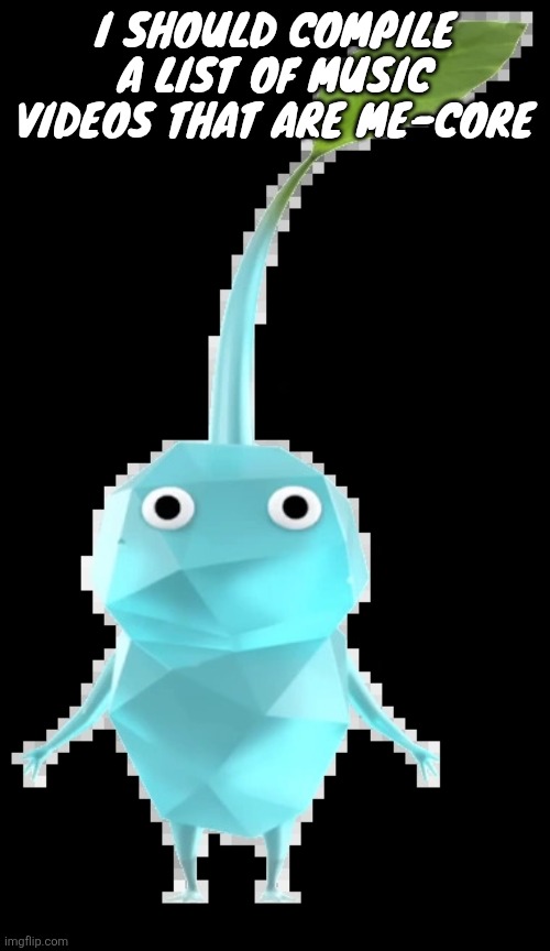 Ice pikmin | I should compile a list of music videos that are me-core | image tagged in ice pikmin | made w/ Imgflip meme maker