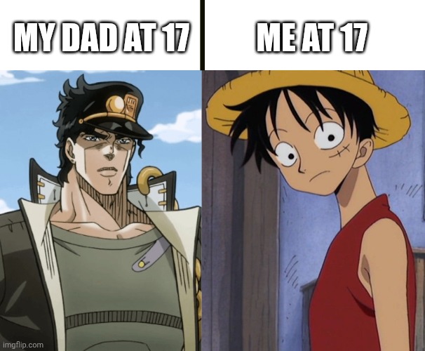 Me at 17; My dad at 17 | image tagged in anime,jojo's bizarre adventure,one piece,age | made w/ Imgflip meme maker