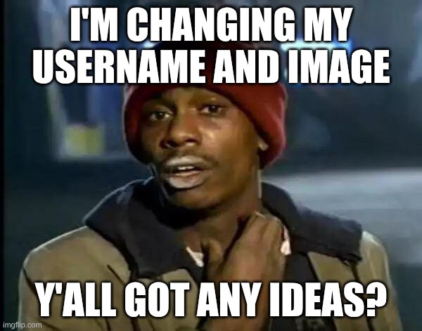 I Need Them I'm Tired Of "Memer_Legend_J" | I'm Changing My Username And Image; Y'all Got Any Ideas? | image tagged in memes,change | made w/ Imgflip meme maker