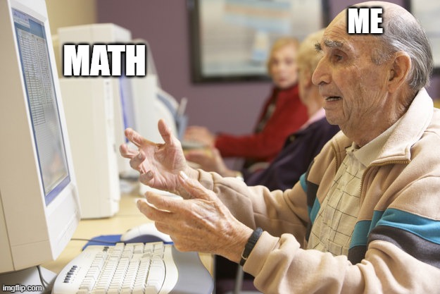 math | me; math | image tagged in old man computer confused | made w/ Imgflip meme maker