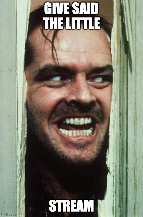 Here's Johnny | give said the little; stream | image tagged in memes,here's johnny | made w/ Imgflip meme maker