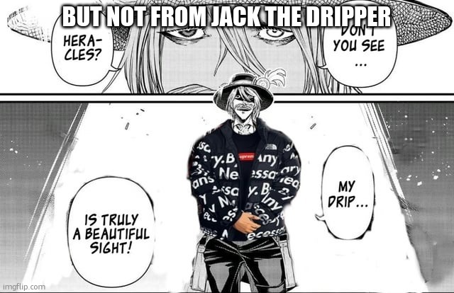 but not from jack the dripper | image tagged in jack the dripper | made w/ Imgflip meme maker